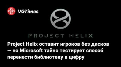 Project Helix оставит игроков без дисков — но Microsoft тайно тестирует способ перенести библиотеку в цифру - vgtimes.ru