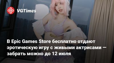 В Epic Games Store бесплатно отдают эротическую игру с живыми актрисами — забрать можно до 12 июля - vgtimes.ru - Россия