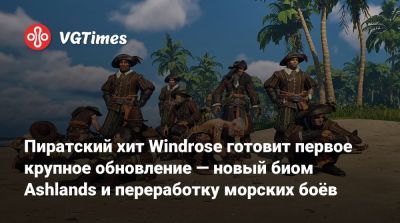 Пиратский хит Windrose готовит первое крупное обновление — новый биом Ashlands и переработку морских боёв - vgtimes.ru