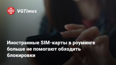 Иностранные SIM-карты в роуминге больше не помогают обходить блокировки - vgtimes.ru - Россия