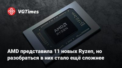 AMD представила 11 новых Ryzen, но разобраться в них стало ещё сложнее - vgtimes.ru