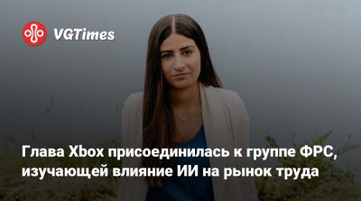 Глава Xbox присоединилась к группе ФРС, изучающей влияние ИИ на рынок труда - vgtimes.ru - Сша