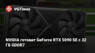NVIDIA готовит GeForce RTX 5090 SE с 32 ГБ GDDR7 - vgtimes.ru - Сша - Китай