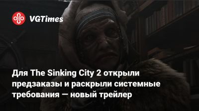 Для The Sinking City 2 открыли предзаказы и раскрыли системные требования — новый трейлер - vgtimes.ru - city Sinking - Sanity