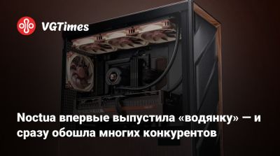 Noctua впервые выпустила «водянку» — и сразу обошла многих конкурентов - vgtimes.ru