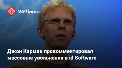 Джон Кармак - Джон Кармак прокомментировал массовые увольнения в id Software - vgtimes.ru