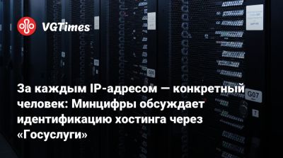За каждым IP-адресом — конкретный человек: Минцифры обсуждает идентификацию хостинга через «Госуслуги» - vgtimes.ru - Россия