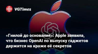 «Гнилой до основания»: Apple заявила, что бизнес OpenAI по выпуску гаджетов держится на краже её секретов - vgtimes.ru - штат Калифорния