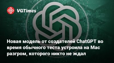 Новая модель от создателей ChatGPT во время обычного теста устроила на Mac разгром, которого никто не ждал - vgtimes.ru