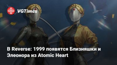 В Reverse: 1999 появятся Близняшки и Элеонора из Atomic Heart - vgtimes.ru