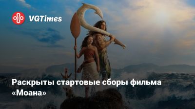 Раскрыты стартовые сборы фильма «Моана» - vgtimes.ru
