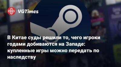 В Китае суды решили то, чего игроки годами добиваются на Западе: купленные игры можно передать по наследству - vgtimes.ru - Сша - Китай
