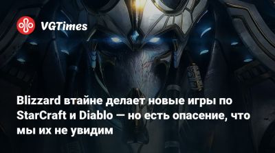 Джейсон Шрайер - Blizzard втайне делает новые игры по StarCraft и Diablo — но есть опасение, что мы их не увидим - vgtimes.ru