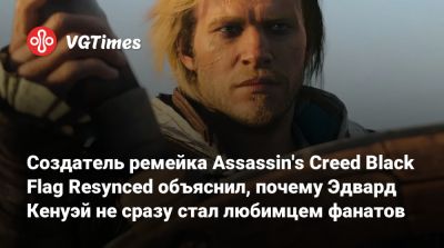 Создатель ремейка Assassin's Creed Black Flag Resynced объяснил, почему Эдвард Кенуэй не сразу стал любимцем фанатов - vgtimes.ru - Сингапур