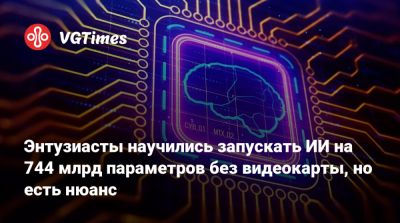 Энтузиасты научились запускать ИИ на 744 млрд параметров без видеокарты, но есть нюанс - vgtimes.ru