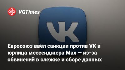 Евросоюз ввёл санкции против VK и юрлица мессенджера Max — из-за обвинений в слежке и сборе данных - vgtimes.ru - Россия - Евросоюз