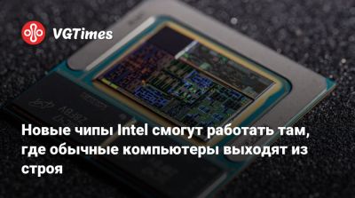 Новые чипы Intel смогут работать там, где обычные компьютеры выходят из строя - vgtimes.ru