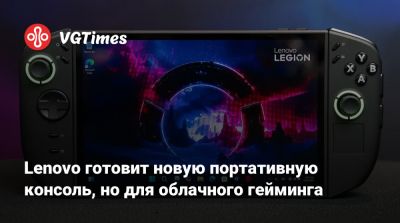 Lenovo готовит новую портативную консоль, но для облачного гейминга - vgtimes.ru