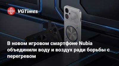 В новом игровом смартфоне Nubia объединили воду и воздух ради борьбы с перегревом - vgtimes.ru
