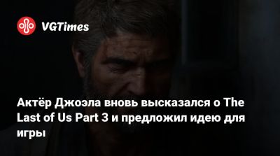 Нил Дракманн - Трой Бейкер (Troy Baker) - Трой Бэйкер - Актёр Джоэла вновь высказался о The Last of Us Part 3 и предложил идею для игры - vgtimes.ru