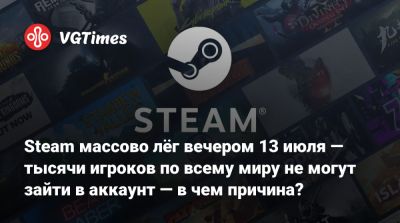 Steam массово лёг вечером 13 июля — тысячи игроков по всему миру не могут зайти в аккаунт — в чем причина? - vgtimes.ru