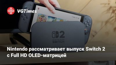Nintendo рассматривает выпуск Switch 2 с Full HD OLED-матрицей - vgtimes.ru