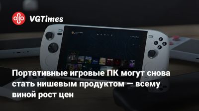 Портативные игровые ПК могут снова стать нишевым продуктом — всему виной рост цен - vgtimes.ru