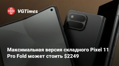 Максимальная версия складного Pixel 11 Pro Fold может стоить $2249 - vgtimes.ru