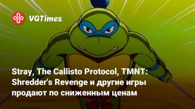 Stray, The Callisto Protocol, TMNT: Shredder's Revenge и другие игры продают по сниженным ценам - vgtimes.ru