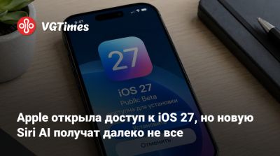 Apple открыла доступ к iOS 27, но новую Siri AI получат далеко не все - vgtimes.ru - Евросоюз