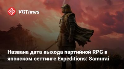 Названа дата выхода партийной RPG в японском сеттинге Expeditions: Samurai - vgtimes.ru - Япония