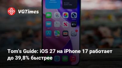 Tom's Guide: iOS 27 на iPhone 17 работает до 39,8% быстрее - vgtimes.ru