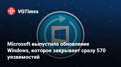 Microsoft выпустила обновление Windows, которое закрывает сразу 570 уязвимостей - vgtimes.ru