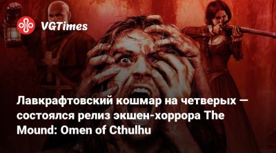 Говард Лавкрафт - Лавкрафтовский кошмар на четверых — состоялся релиз экшен-хоррора The Mound: Omen of Cthulhu - vgtimes.ru