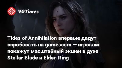 Tides of Annihilation впервые дадут опробовать на gamescom — игрокам покажут масштабный экшен в духе Stellar Blade и Elden Ring - vgtimes.ru - Лондон - Англия