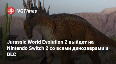 Jurassic World Evolution 2 выйдет на Nintendo Switch 2 со всеми динозаврами и DLC - vgtimes.ru