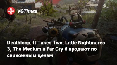 Deathloop, It Takes Two, Little Nightmares 3, The Medium и Far Cry 6 продают по сниженным ценам - vgtimes.ru