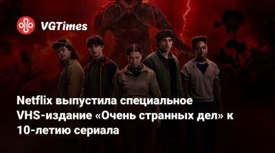 Netflix выпустила специальное VHS-издание «Очень странных дел» к 10-летию сериала - vgtimes.ru