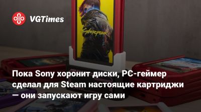 Пока Sony хоронит диски, PC-геймер сделал для Steam настоящие картриджи — они запускают игру сами - vgtimes.ru