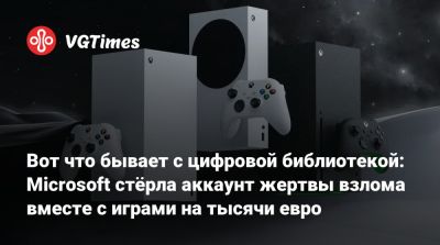 Вот что бывает с цифровой библиотекой: Microsoft стёрла аккаунт жертвы взлома вместе с играми на тысячи евро - vgtimes.ru