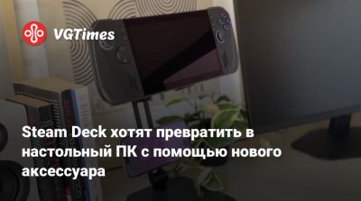 Steam Deck хотят превратить в настольный ПК с помощью нового аксессуара - vgtimes.ru