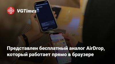Представлен бесплатный аналог AirDrop, который работает прямо в браузере - vgtimes.ru