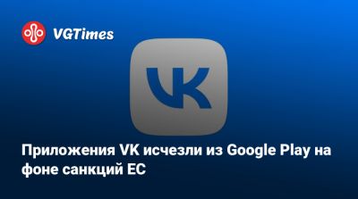 Приложения VK исчезли из Google Play на фоне санкций ЕС - vgtimes.ru - Россия - Евросоюз