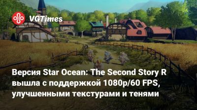 Версия Star Ocean: The Second Story R вышла с поддержкой 1080p/60 FPS, улучшенными текстурами и тенями - vgtimes.ru