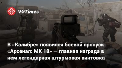В «Калибре» появился боевой пропуск «Арсенал: MK 18» — главная награда в нём легендарная штурмовая винтовка - vgtimes.ru