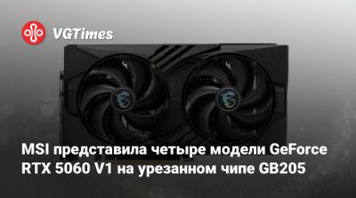 MSI представила четыре модели GeForce RTX 5060 V1 на урезанном чипе GB205 - vgtimes.ru