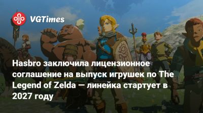 Hasbro заключила лицензионное соглашение на выпуск игрушек по The Legend of Zelda — линейка стартует в 2027 году - vgtimes.ru - county San Diego