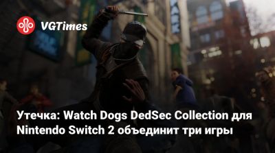 Утечка: Watch Dogs DedSec Collection для Nintendo Switch 2 объединит три игры - vgtimes.ru - Чехия