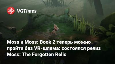 Moss и Moss: Book 2 теперь можно пройти без VR-шлема: состоялся релиз Moss: The Forgotten Relic - vgtimes.ru