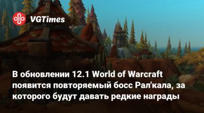 В обновлении 12.1 World of Warcraft появится повторяемый босс Рал'кала, за которого будут давать редкие награды - vgtimes.ru